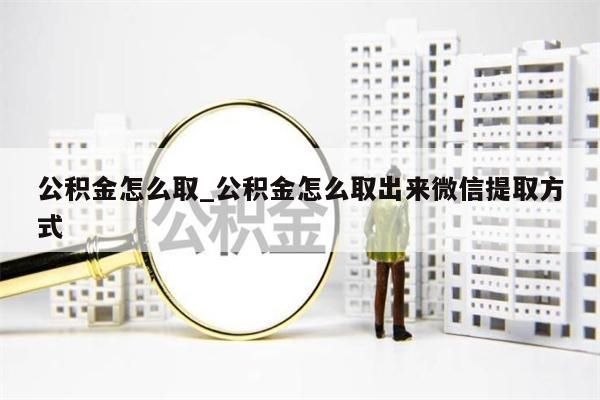 公积金怎么取_公积金怎么取出来微信提取方式